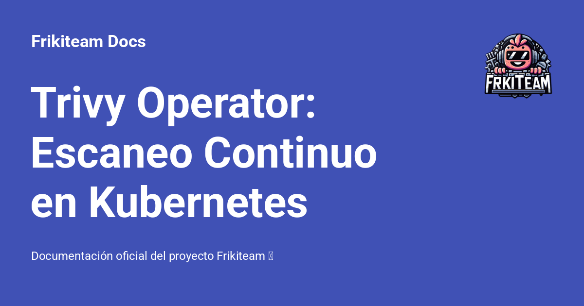 Trivy Operator: Escaneo Continuo en Kubernetes - Frikiteam Docs